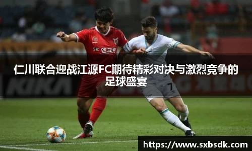 仁川联合迎战江源FC期待精彩对决与激烈竞争的足球盛宴