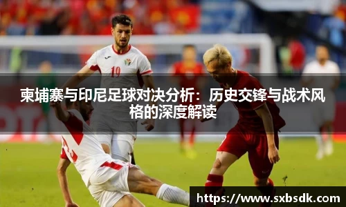 柬埔寨与印尼足球对决分析：历史交锋与战术风格的深度解读